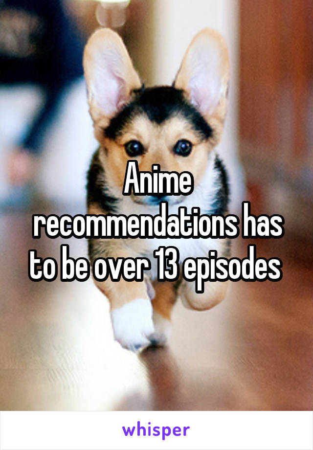 Anime recommendations has to be over 13 episodes 
