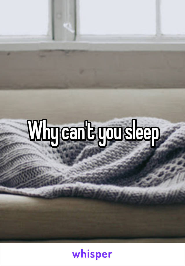 Why can't you sleep