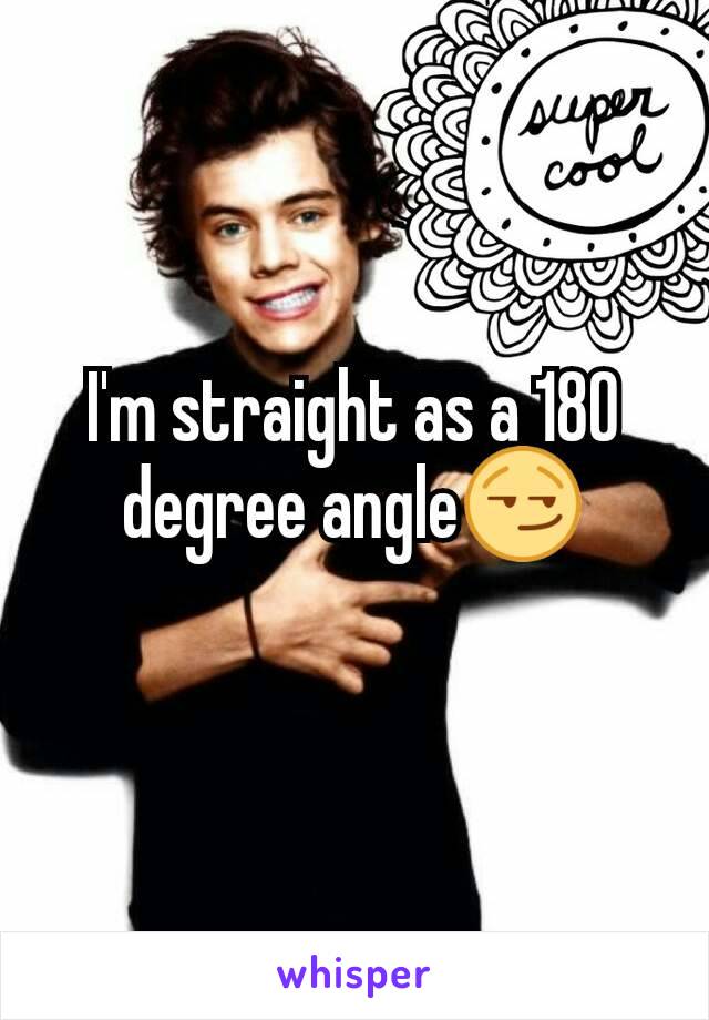 I'm straight as a 180 degree angle😏