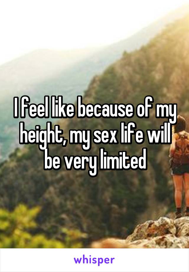 I feel like because of my height, my sex life will be very limited