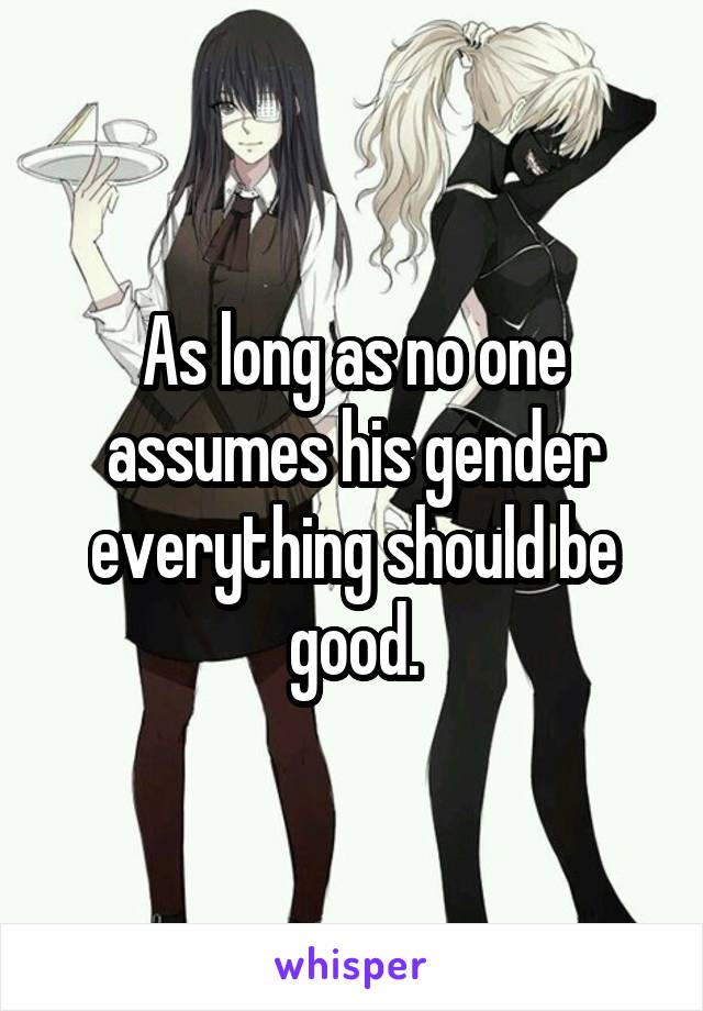 As long as no one assumes his gender everything should be good.