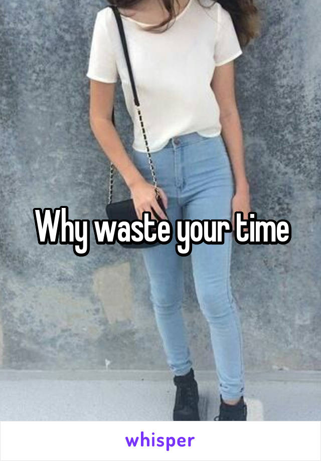 Why waste your time