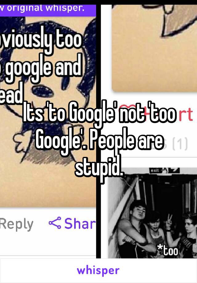 Its 'to Google' not 'too Google'. People are stupid.