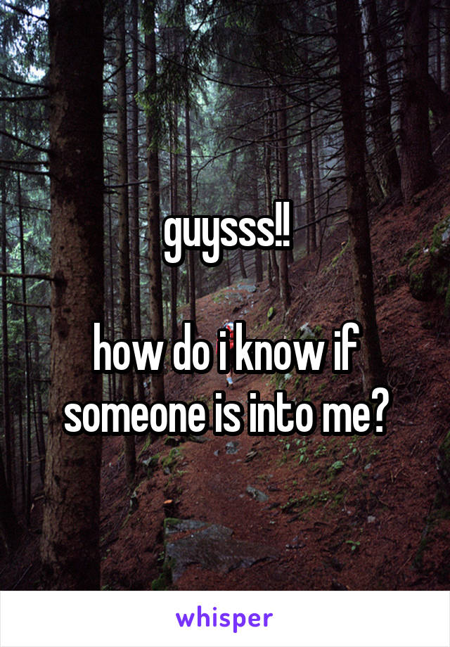 guysss!!
 
how do i know if someone is into me?