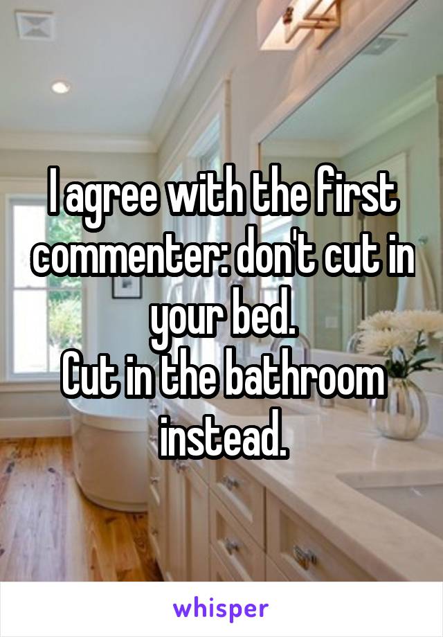 I agree with the first commenter: don't cut in your bed.
Cut in the bathroom instead.