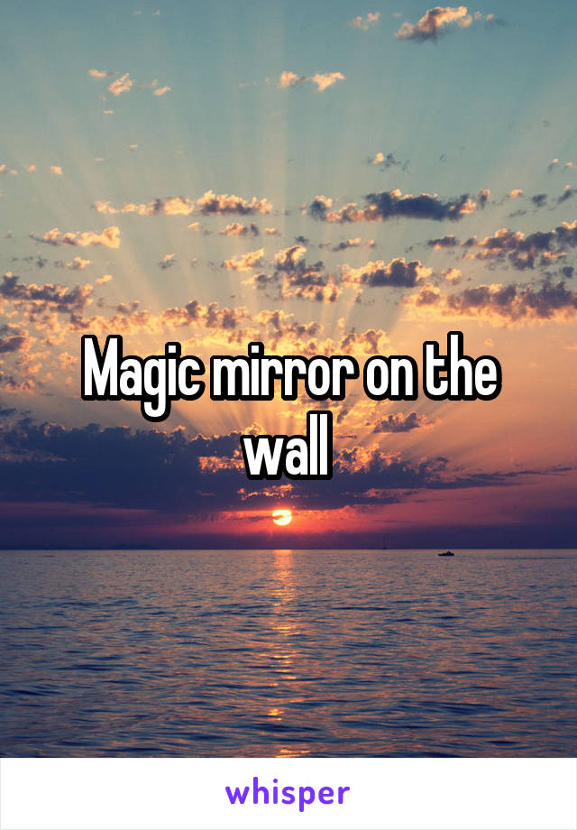 Magic mirror on the wall 