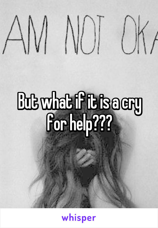 But what if it is a cry for help???