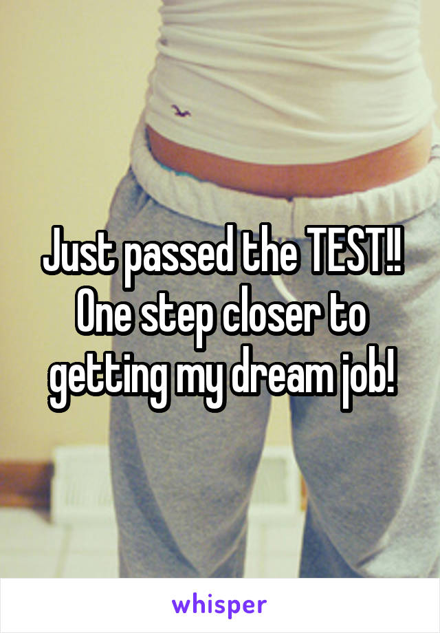 Just passed the TEST!! One step closer to getting my dream job!