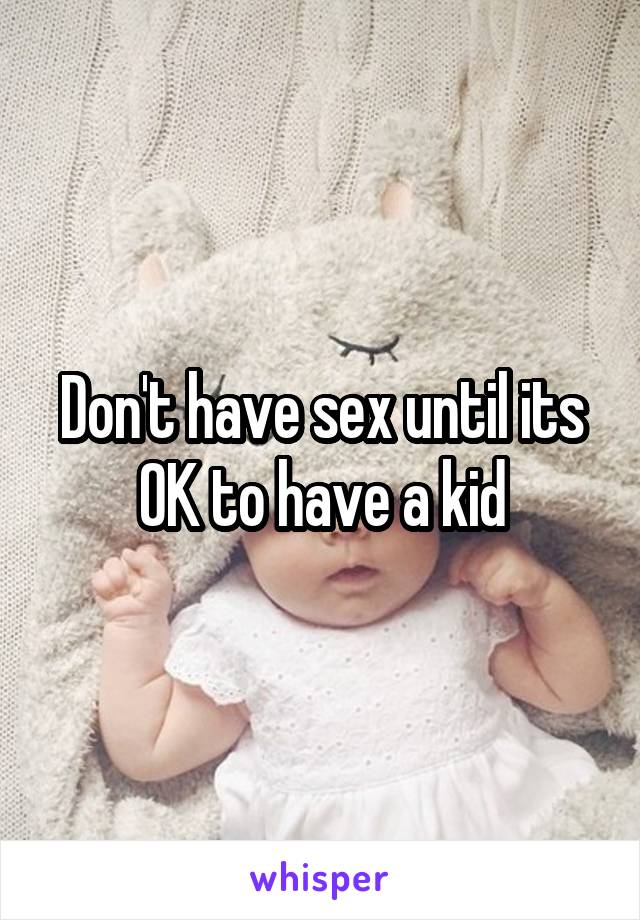 Don't have sex until its OK to have a kid