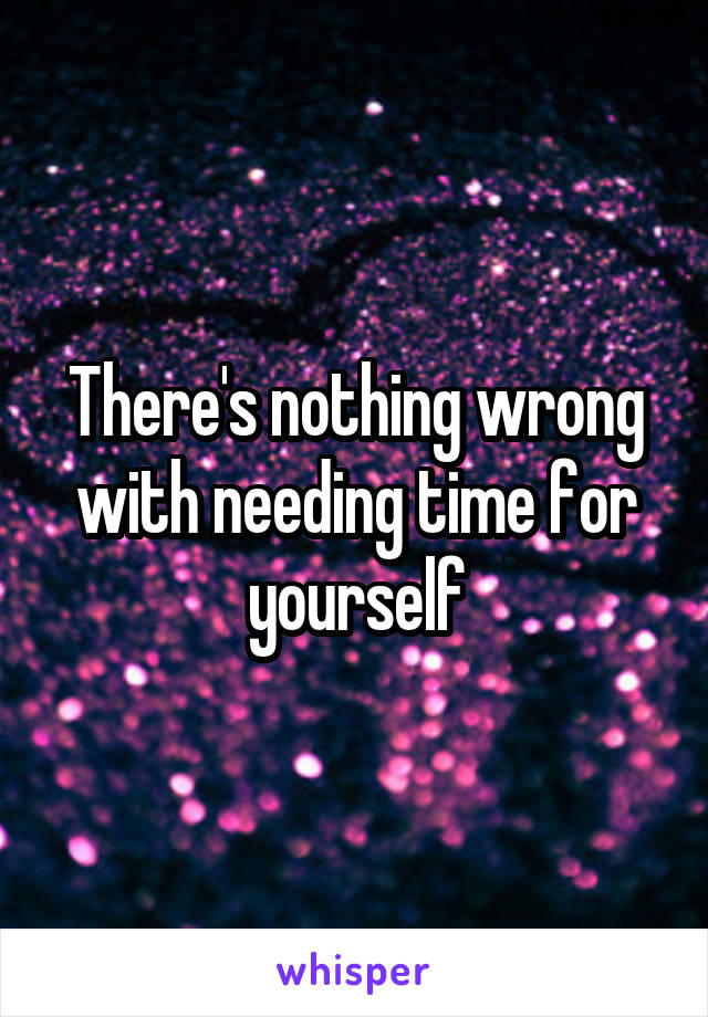 There's nothing wrong with needing time for yourself
