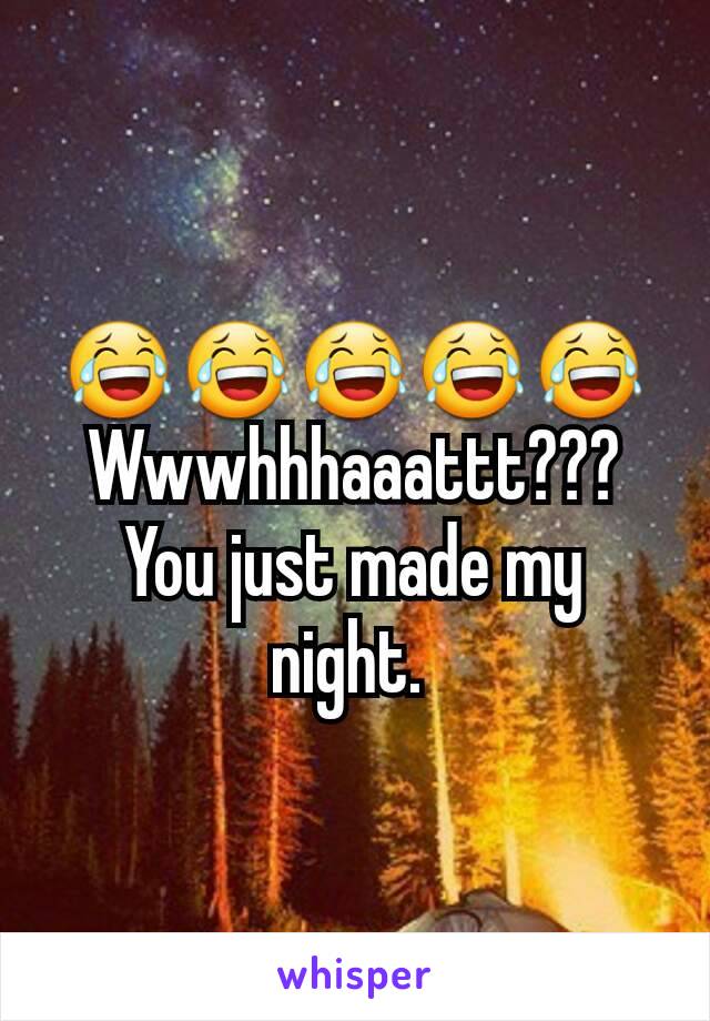 😂😂😂😂😂 Wwwhhhaaattt???
You just made my night. 