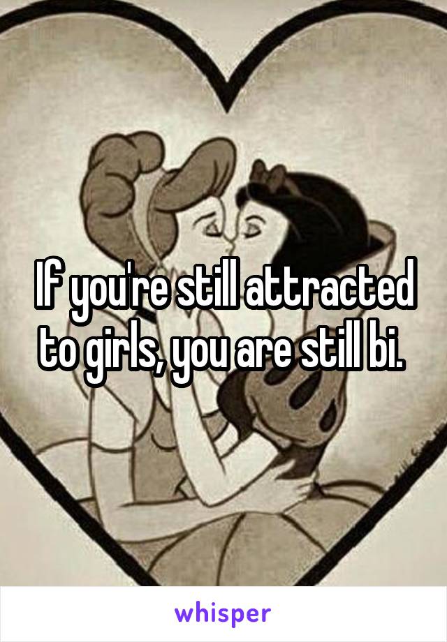 If you're still attracted to girls, you are still bi. 