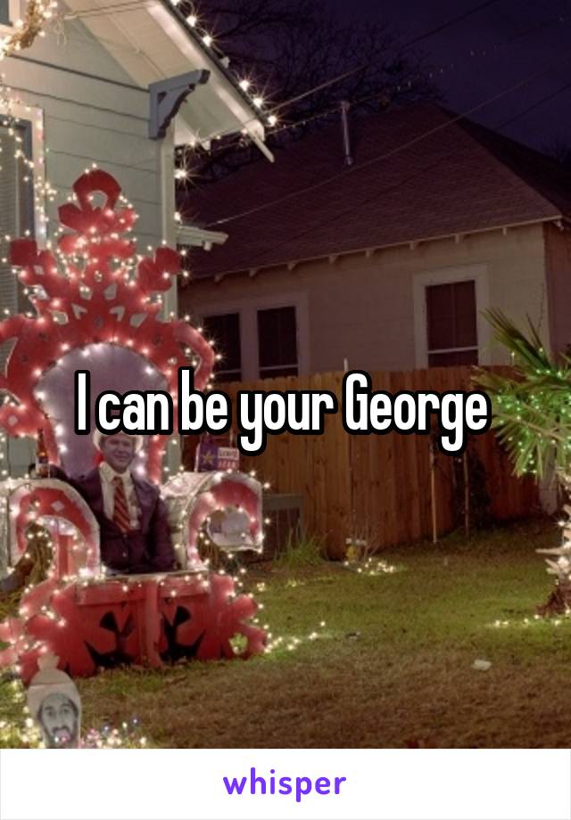 I can be your George 