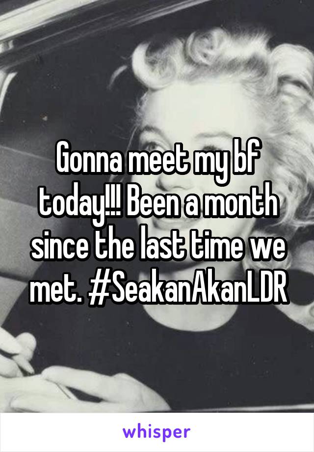 Gonna meet my bf today!!! Been a month since the last time we met. #SeakanAkanLDR