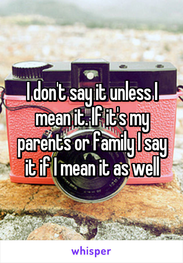 I don't say it unless I mean it. If it's my parents or family I say it if I mean it as well