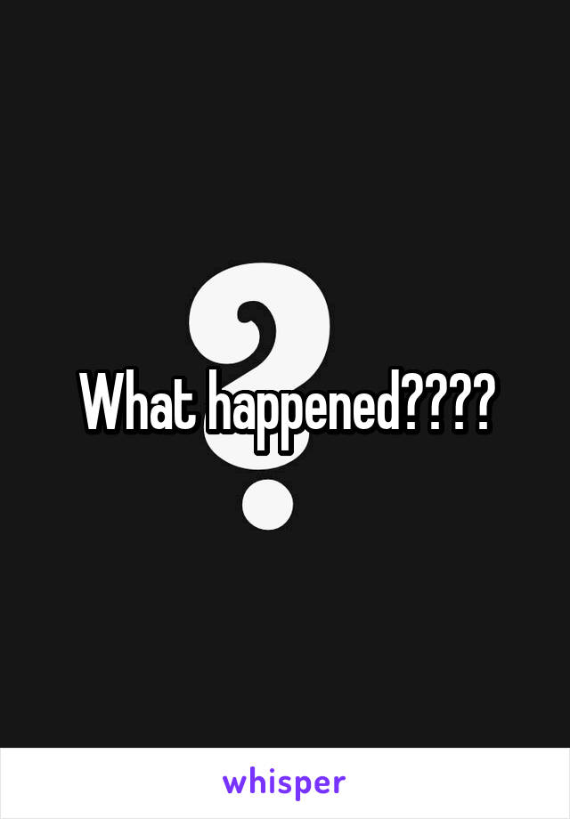What happened????