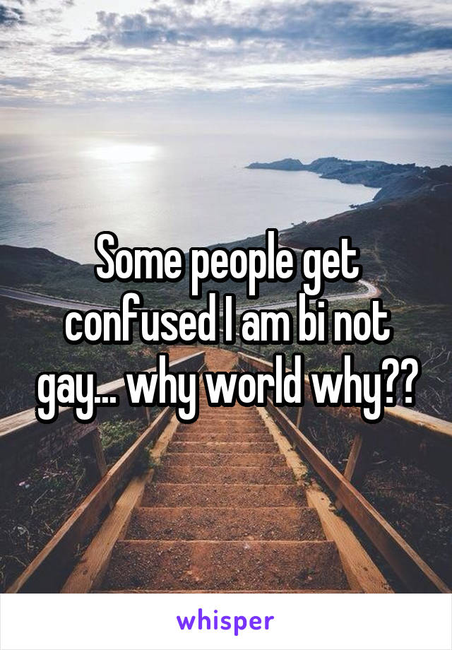 Some people get confused I am bi not gay... why world why??