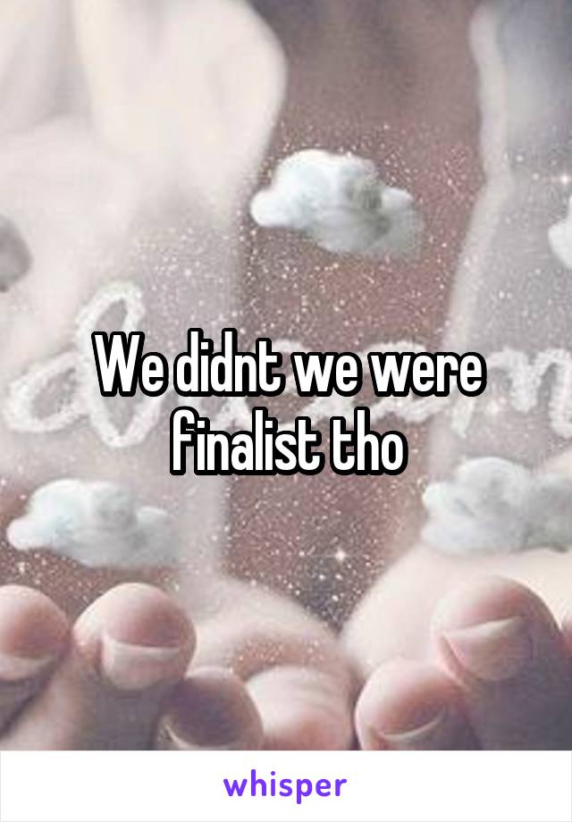 We didnt we were finalist tho