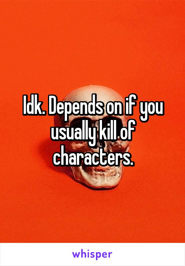 Idk. Depends on if you usually kill of characters.