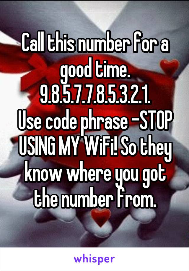 Call this number for a good time. 9.8.5.7.7.8.5.3.2.1.
Use code phrase -STOP USING MY WiFi! So they know where you got the number from.
