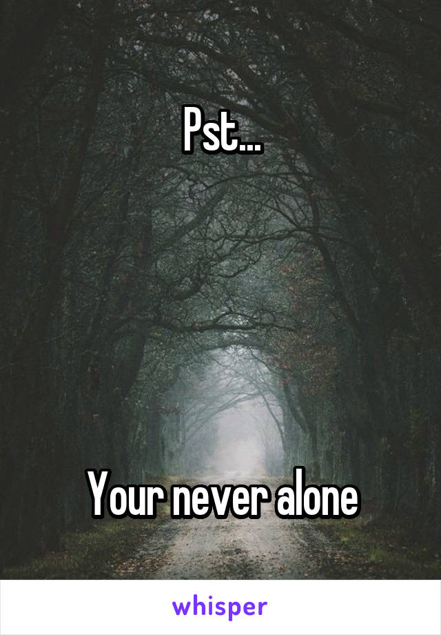 Pst...





Your never alone