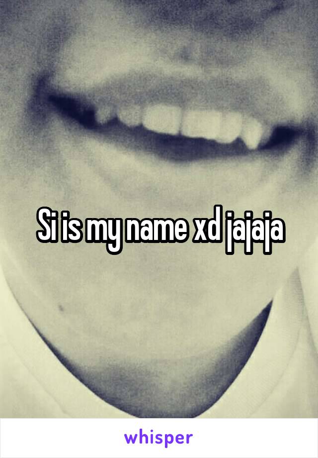 Si is my name xd jajaja