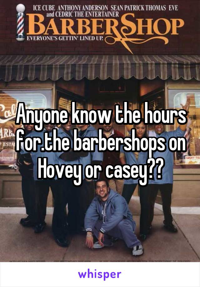 Anyone know the hours for.the barbershops on Hovey or casey??