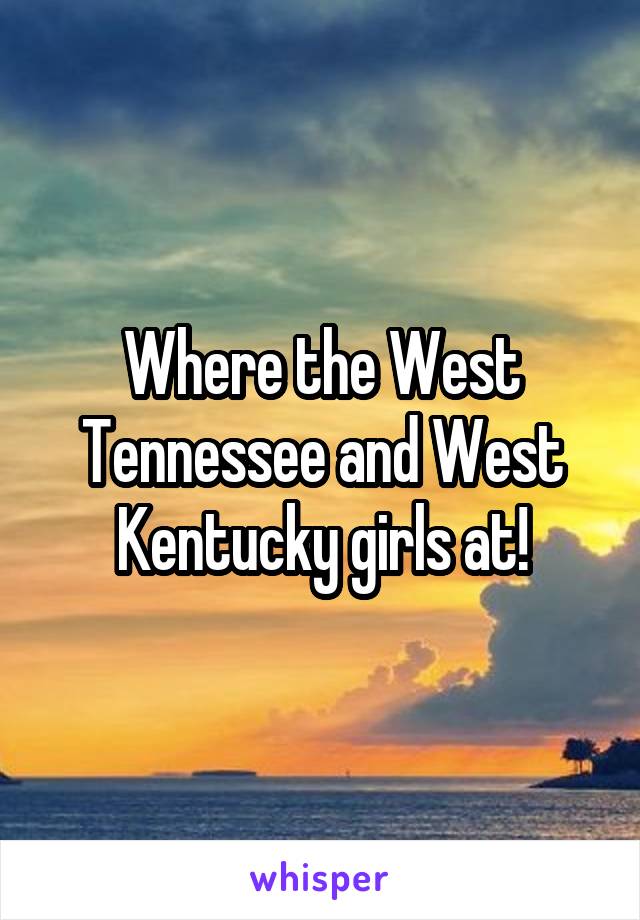 Where the West Tennessee and West Kentucky girls at!