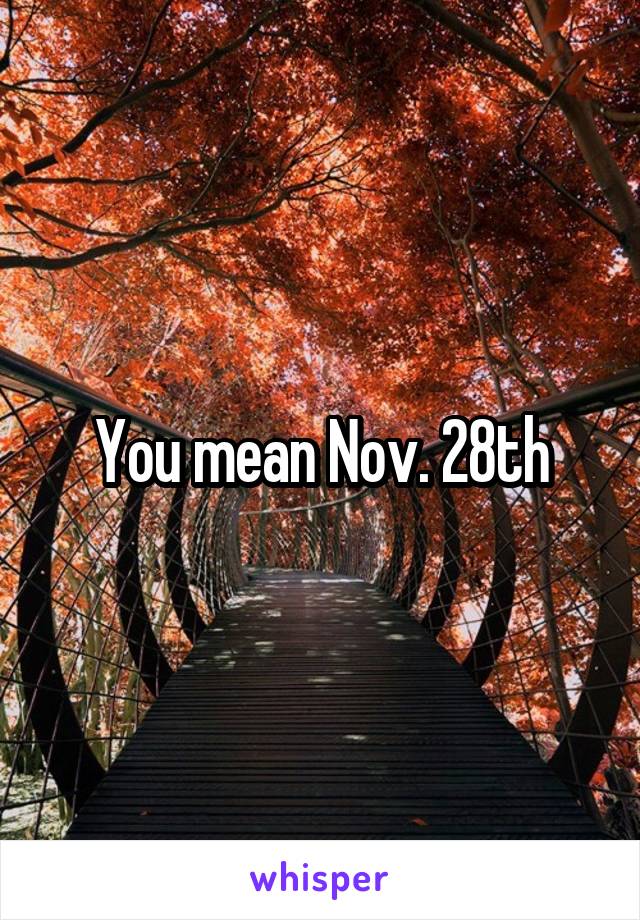 You mean Nov. 28th