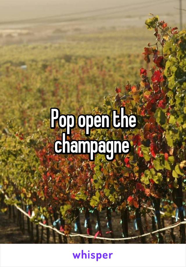 Pop open the champagne 
