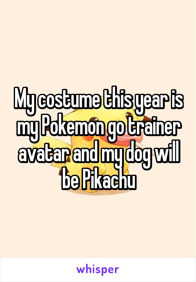 My costume this year is my Pokemon go trainer avatar and my dog will be Pikachu