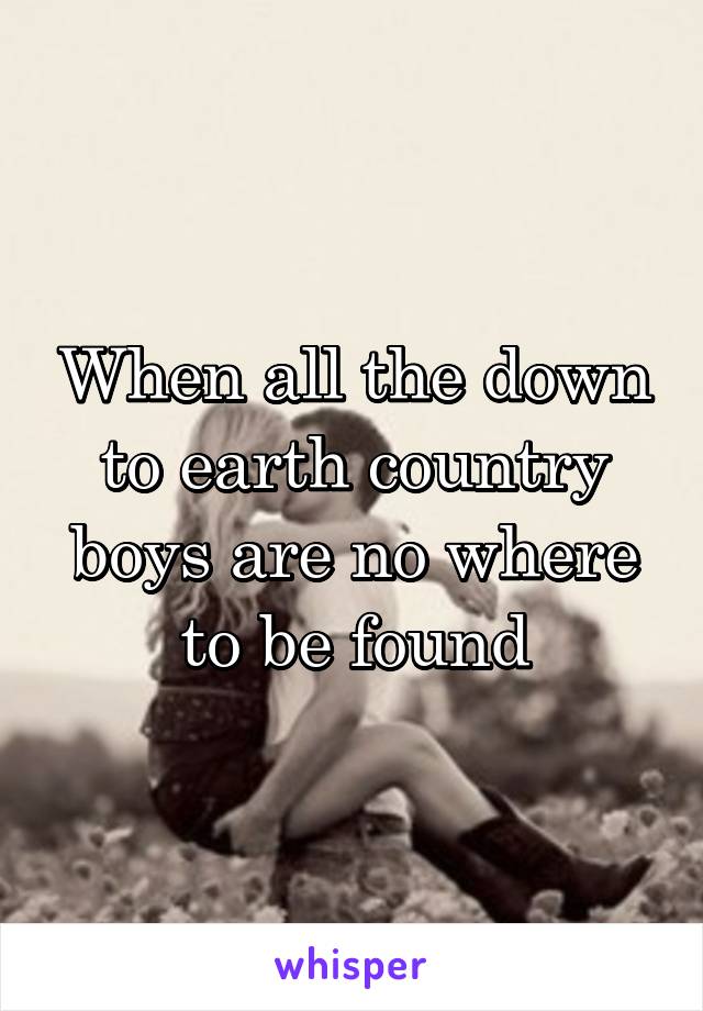 When all the down to earth country boys are no where to be found