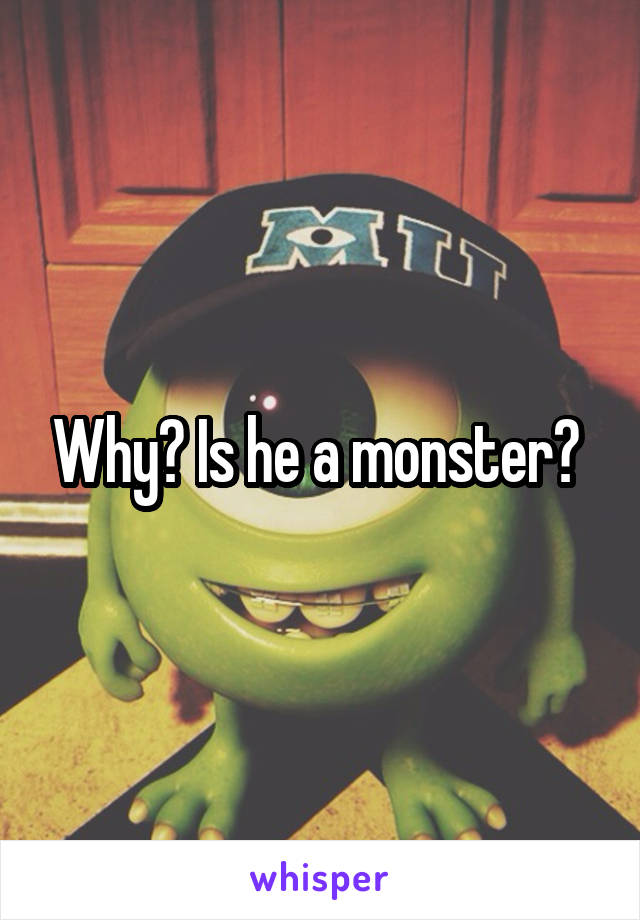 Why? Is he a monster? 