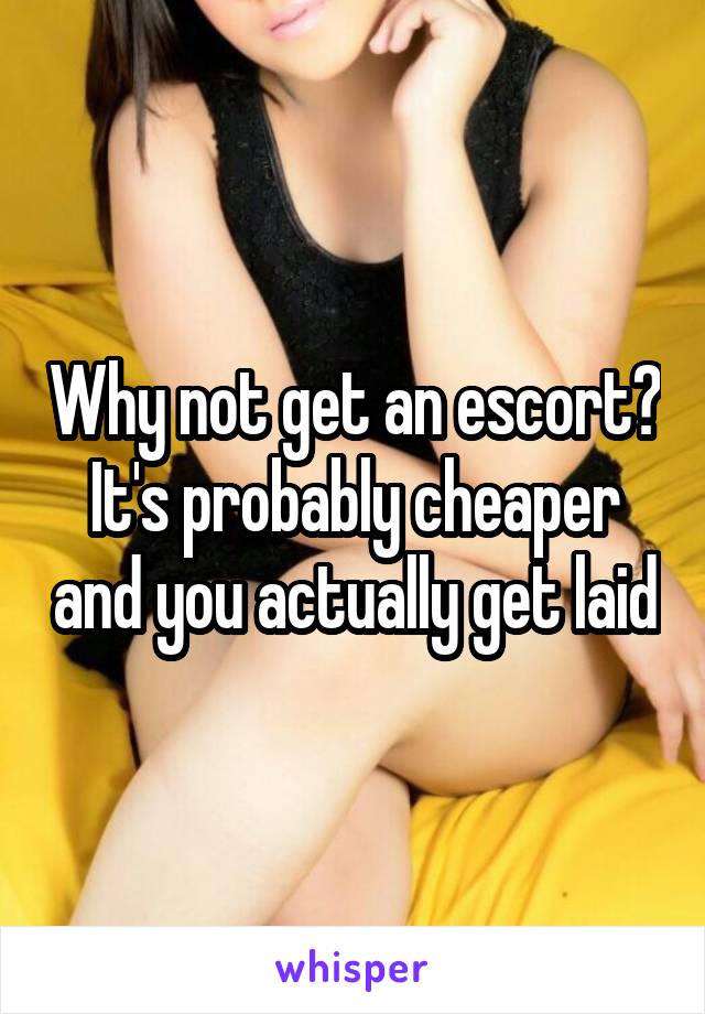 Why not get an escort? It's probably cheaper and you actually get laid
