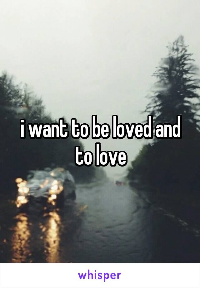 i want to be loved and to love