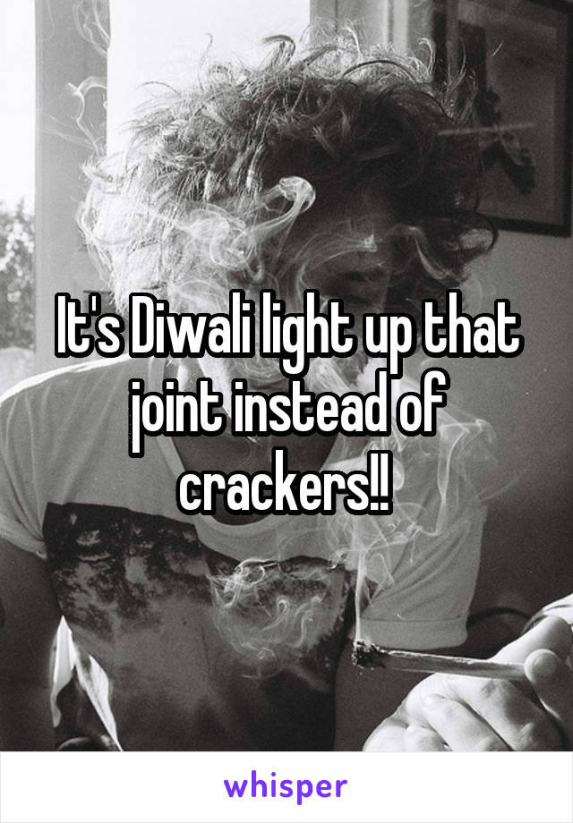 It's Diwali light up that joint instead of crackers!! 