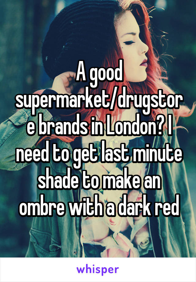 A good supermarket/drugstore brands in London? I need to get last minute shade to make an ombre with a dark red