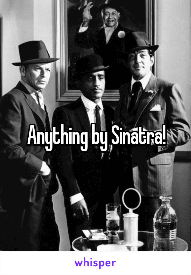 Anything by Sinatra!