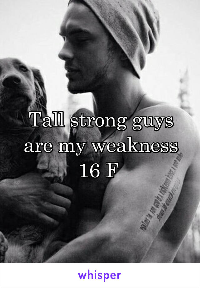 Tall strong guys are my weakness 16 F 