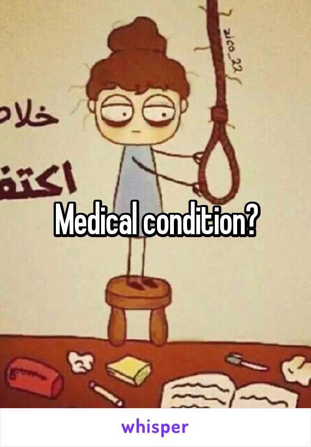 Medical condition?