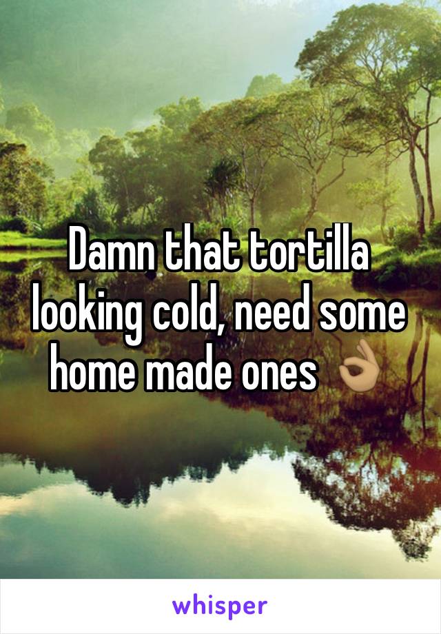 Damn that tortilla looking cold, need some home made ones 👌🏽
