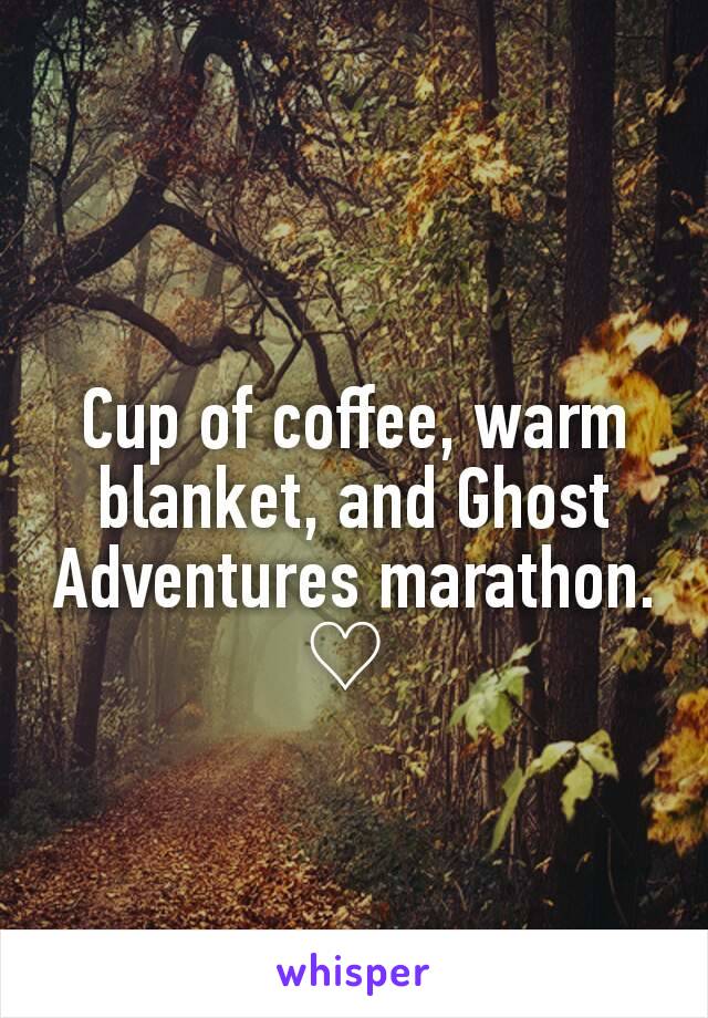 Cup of coffee, warm blanket, and Ghost Adventures marathon. ♡ 