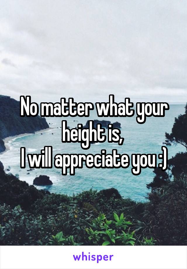 No matter what your height is, 
I will appreciate you :)