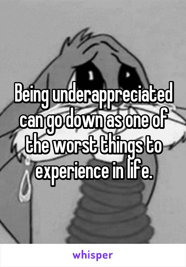 Being underappreciated can go down as one of the worst things to experience in life.