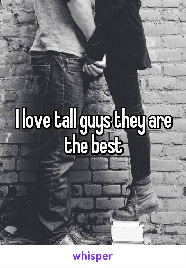 I love tall guys they are the best