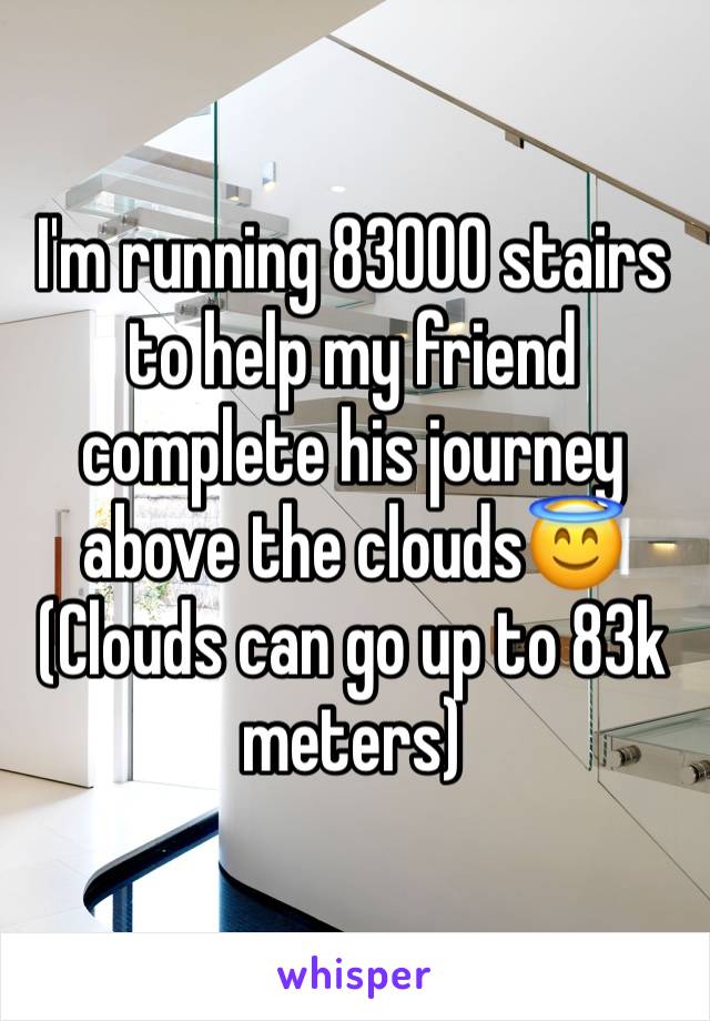 I'm running 83000 stairs to help my friend complete his journey above the clouds😇
(Clouds can go up to 83k meters)