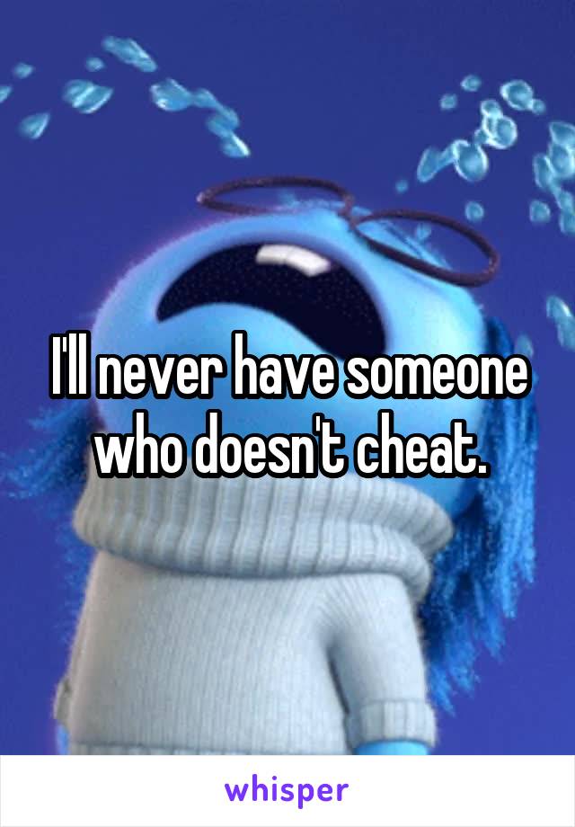 I'll never have someone who doesn't cheat.