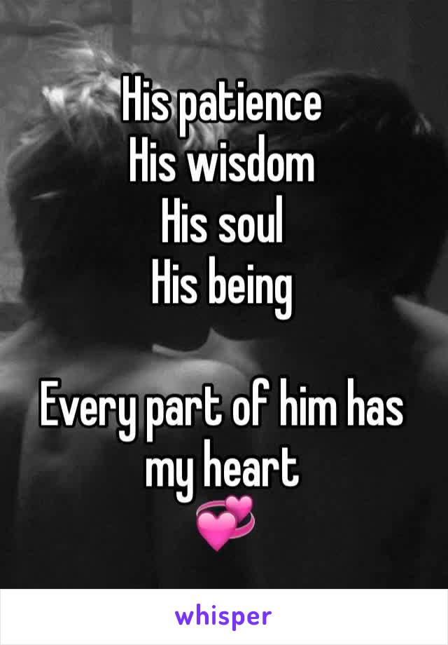 His patience
His wisdom
His soul
His being

Every part of him has my heart 
💞
