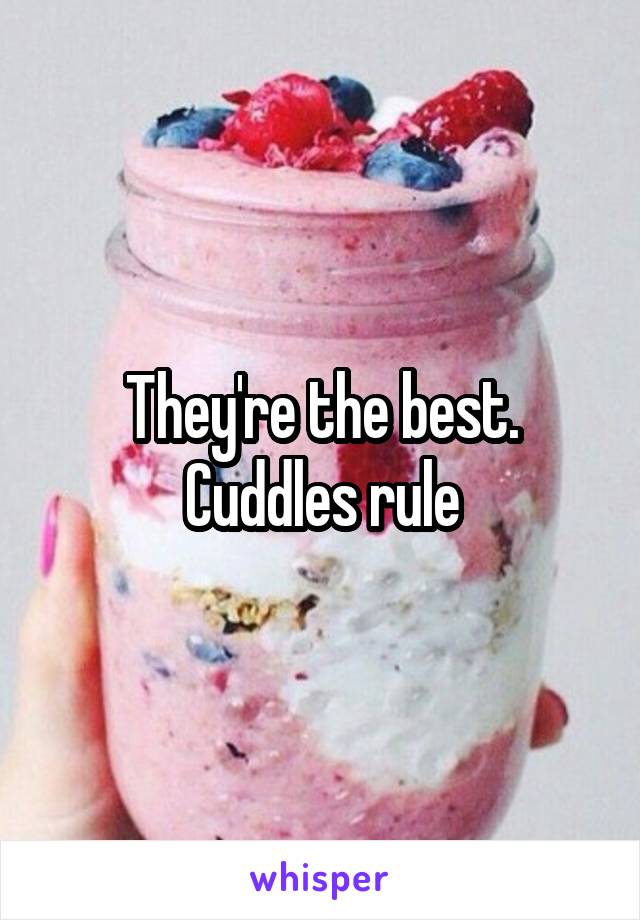 They're the best. Cuddles rule