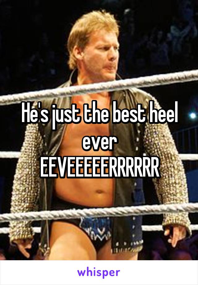 He's just the best heel ever
EEVEEEEERRRRRR